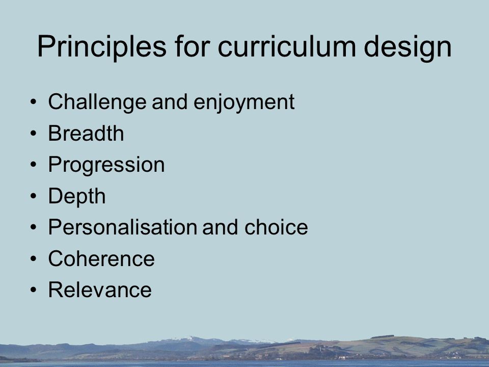 Principles for curriculum design Challenge and enjoyment Breadth Progression Depth Personalisation and choice Coherence Relevance