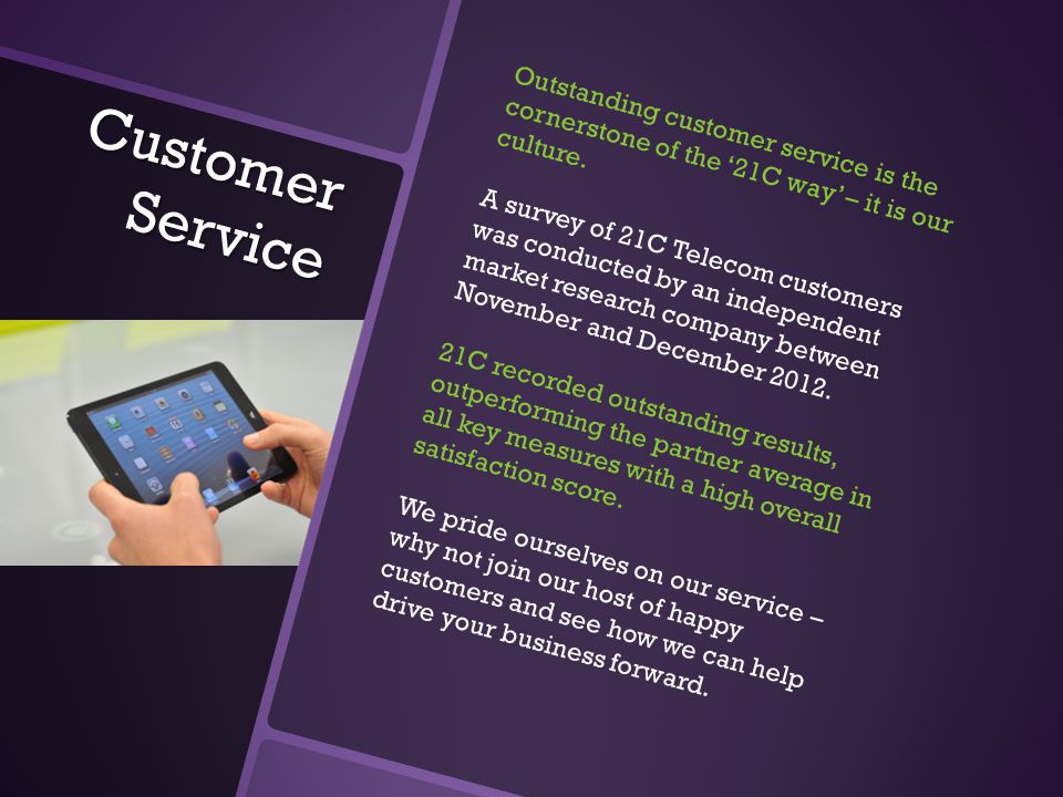 Customer Service Outstanding customer service is the cornerstone of the ‘21C way’ – it is our culture.