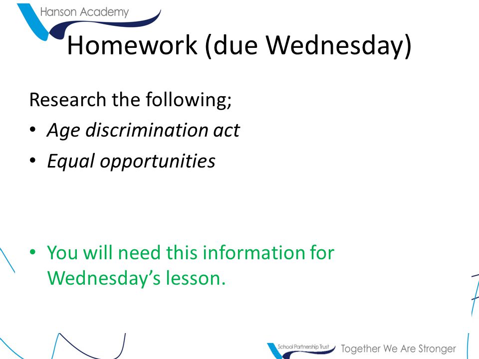 Homework (due Wednesday) Research the following; Age discrimination act Equal opportunities You will need this information for Wednesday’s lesson.