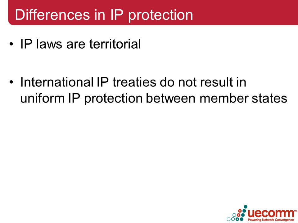 Differences in IP protection IP laws are territorial International IP treaties do not result in uniform IP protection between member states