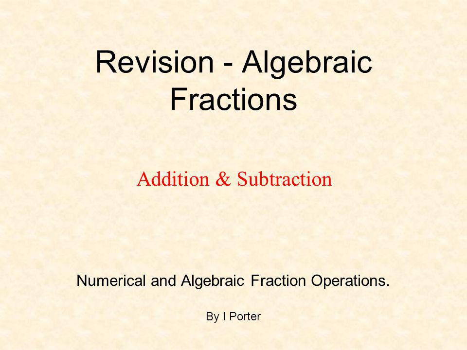 Revision - Algebraic Fractions Numerical and Algebraic Fraction Operations.