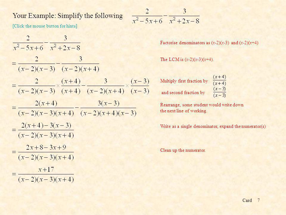 Card7 Your Example: Simplify the following Factorise denominators as (x-2)(x-3) and (x-2)(x+4) The LCM is (x-2)(x-3)(x+4).