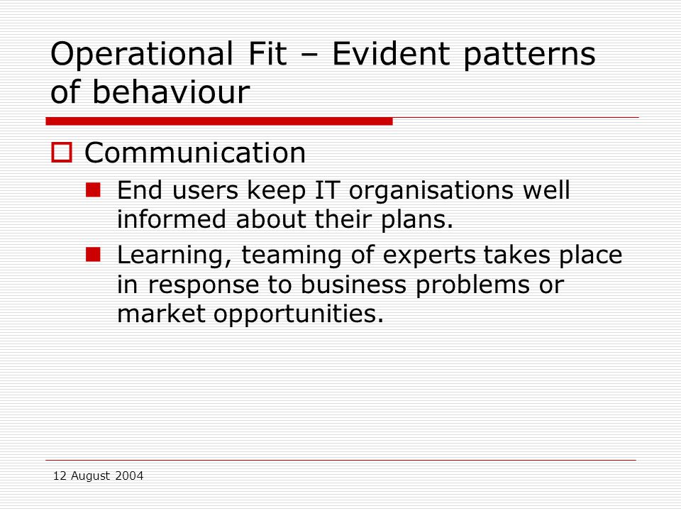 12 August 2004 Operational Fit – Evident patterns of behaviour  Communication End users keep IT organisations well informed about their plans.