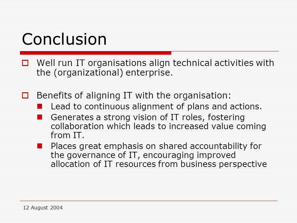 12 August 2004 Conclusion  Well run IT organisations align technical activities with the (organizational) enterprise.