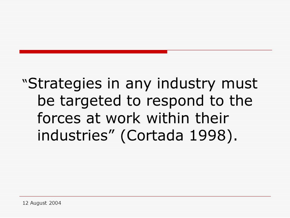 12 August 2004 Strategies in any industry must be targeted to respond to the forces at work within their industries (Cortada 1998).