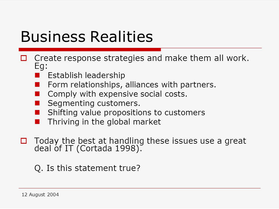 12 August 2004 Business Realities  Create response strategies and make them all work.