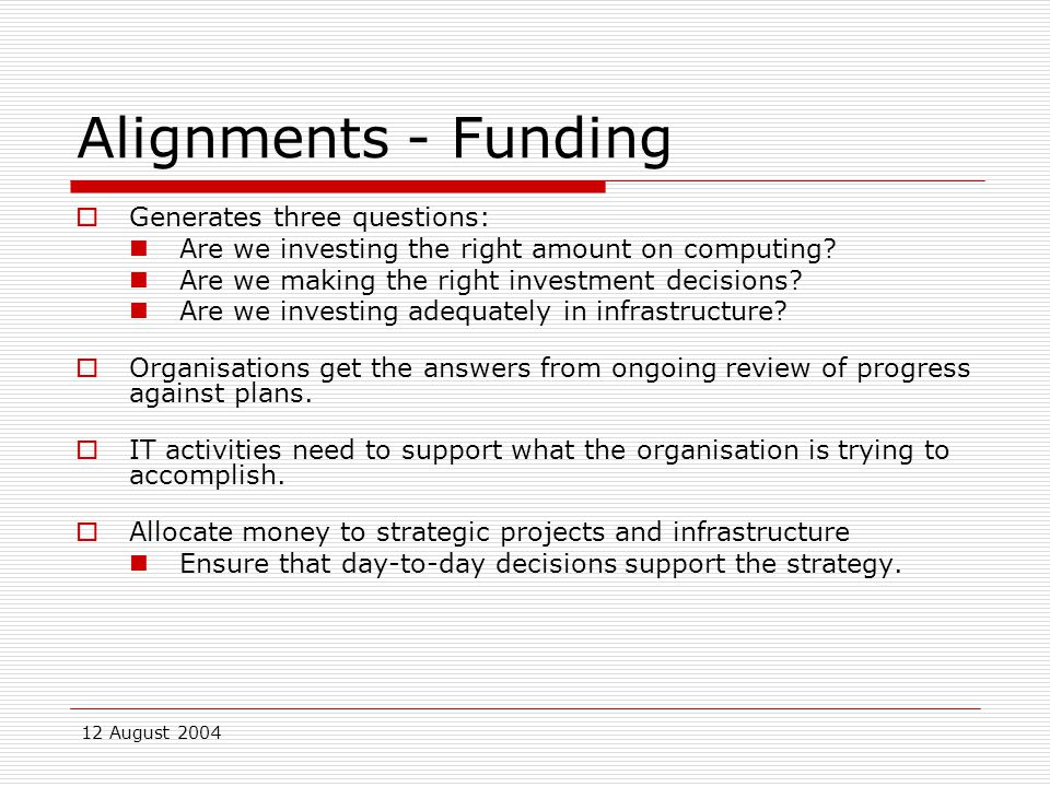 12 August 2004 Alignments - Funding  Generates three questions: Are we investing the right amount on computing.