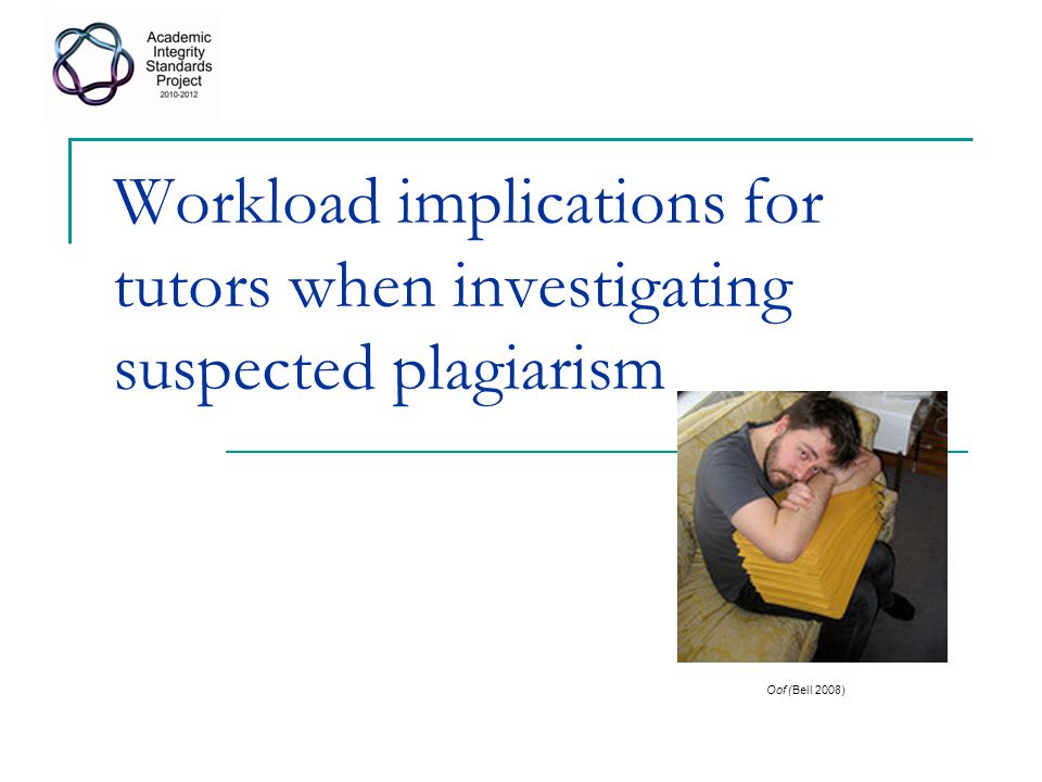 Workload implications for tutors when investigating suspected plagiarism Oof (Bell 2008)