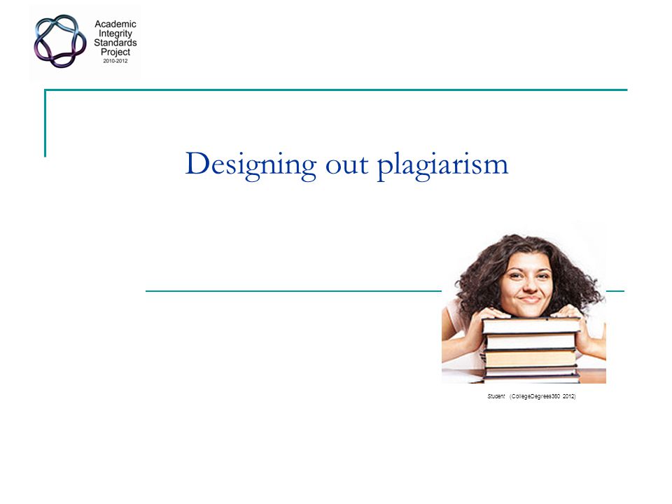 Designing out plagiarism Student (CollegeDegrees )
