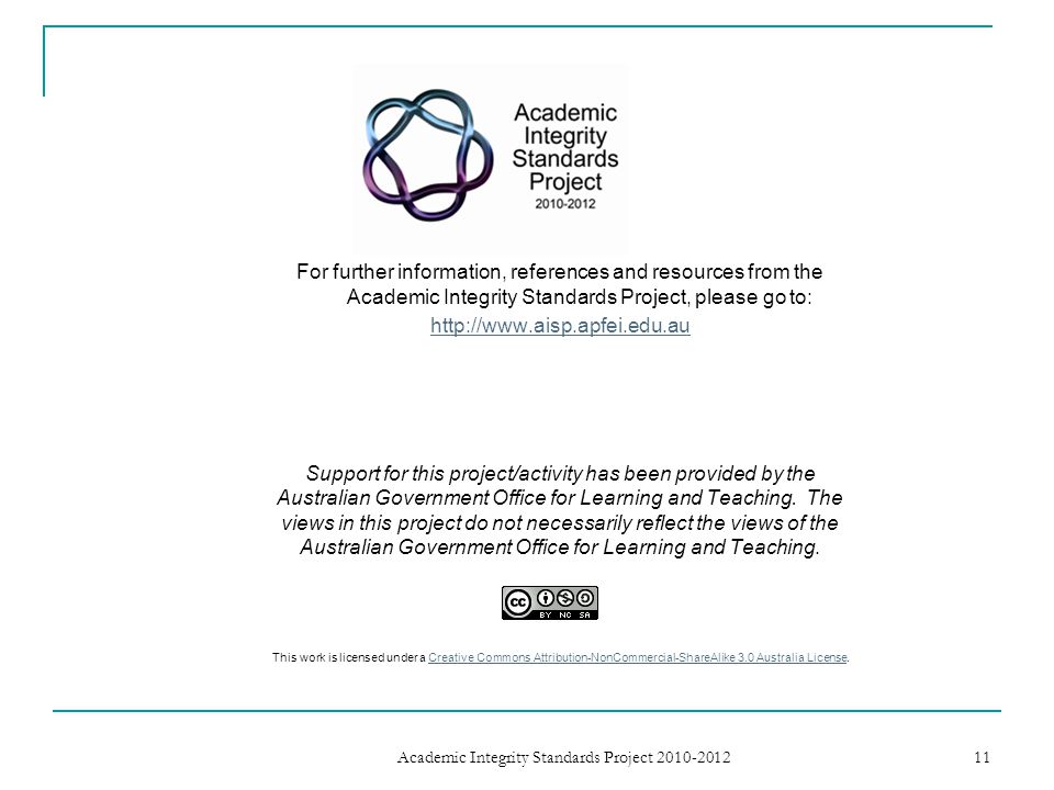 For further information, references and resources from the Academic Integrity Standards Project, please go to:   Support for this project/activity has been provided by the Australian Government Office for Learning and Teaching.
