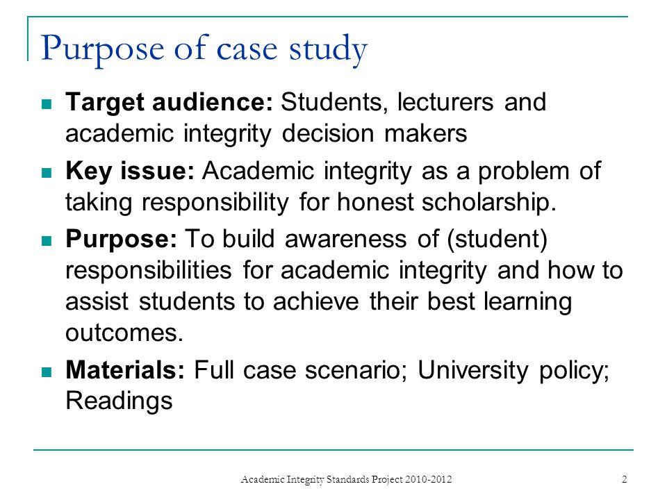 Purpose of case study Target audience: Students, lecturers and academic integrity decision makers Key issue: Academic integrity as a problem of taking responsibility for honest scholarship.