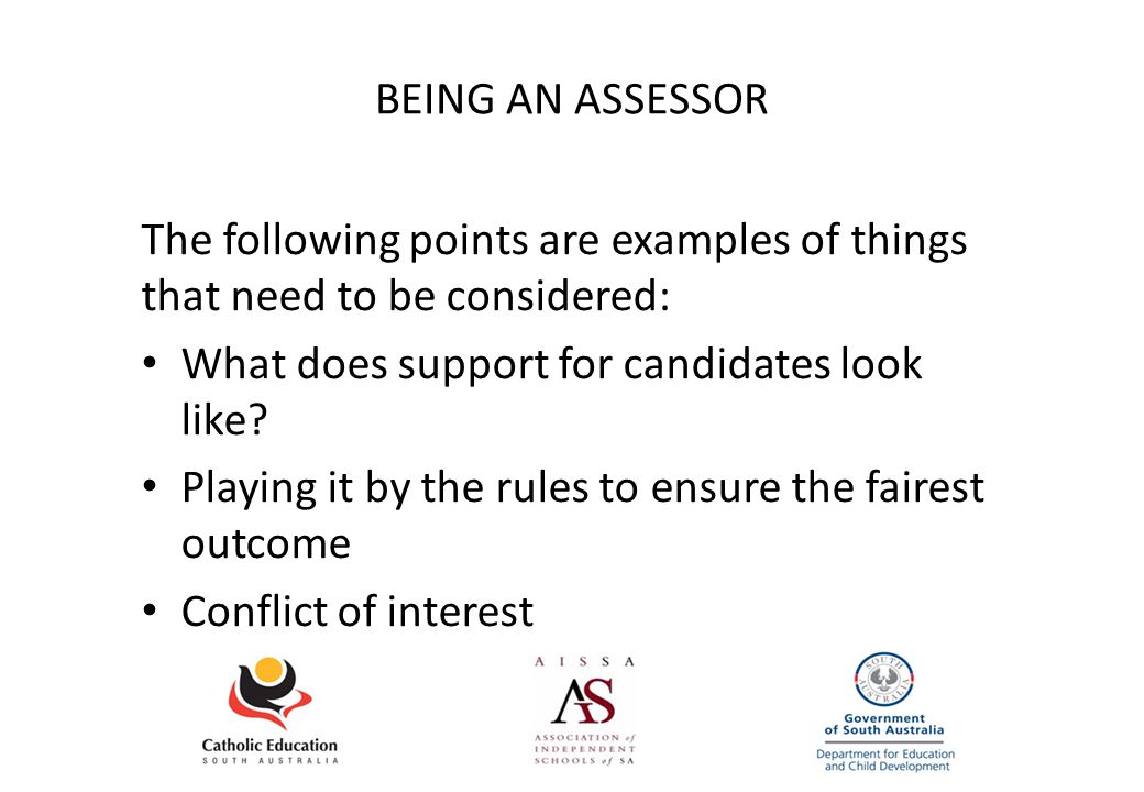 BEING AN ASSESSOR The following points are examples of things that need to be considered: What does support for candidates look like.