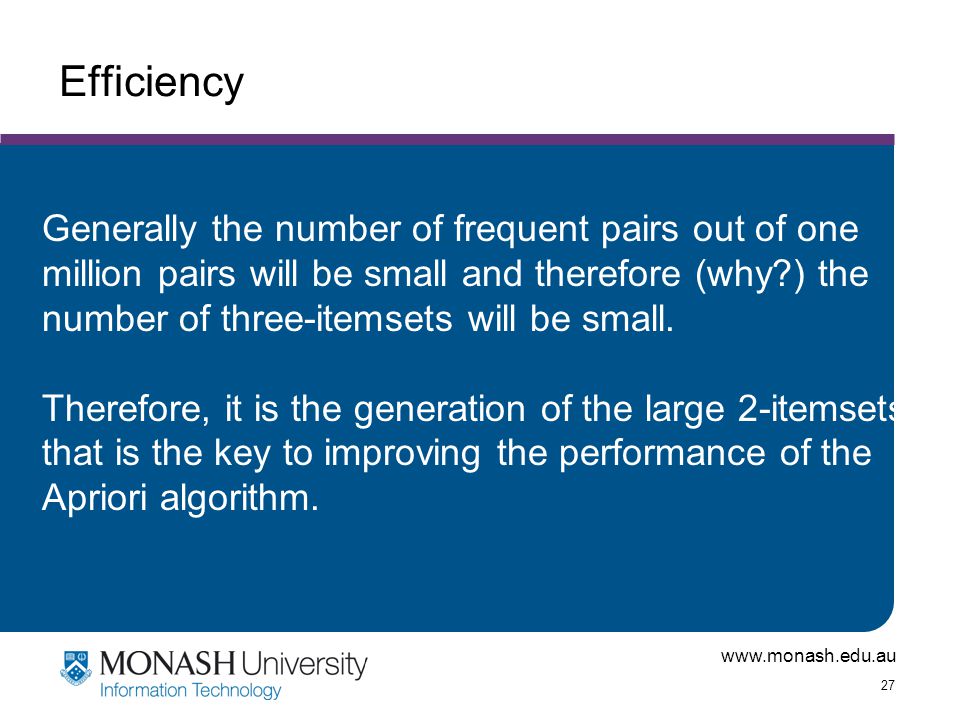 27 Efficiency Generally the number of frequent pairs out of one million pairs will be small and therefore (why ) the number of three-itemsets will be small.