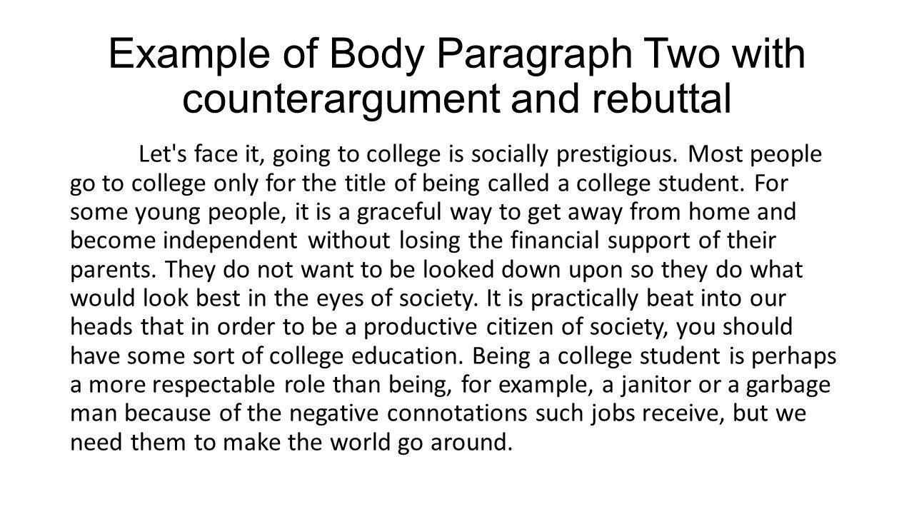 Example of Body Paragraph Two with counterargument and rebuttal Let s face it, going to college is socially prestigious.