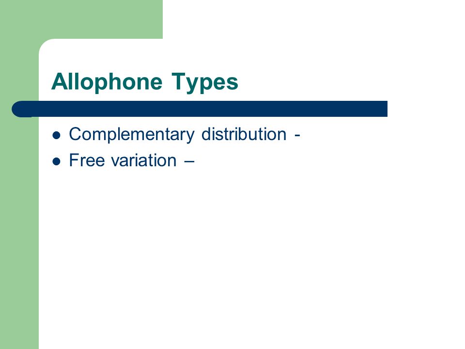 Allophone Types Complementary distribution - Free variation –