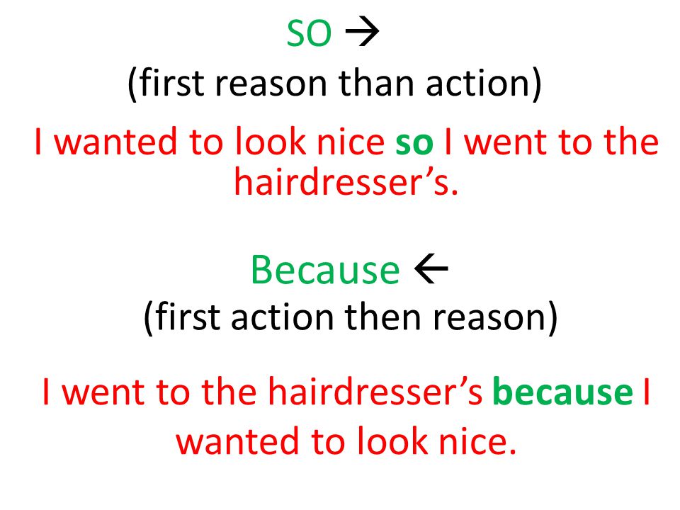 SO  (first reason than action) I wanted to look nice so I went to the hairdresser’s.