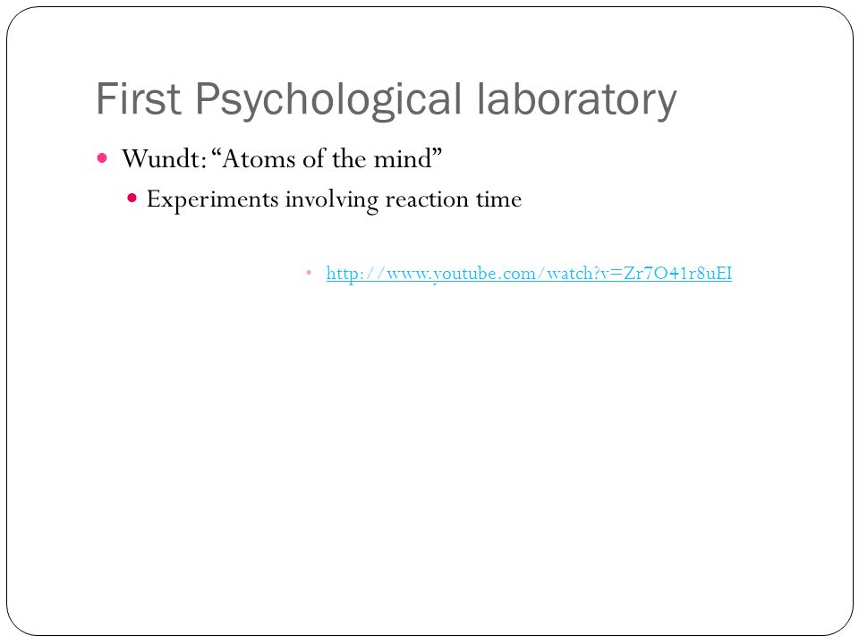 First Psychological laboratory Wundt: Atoms of the mind Experiments involving reaction time   v=Zr7O41r8uEI