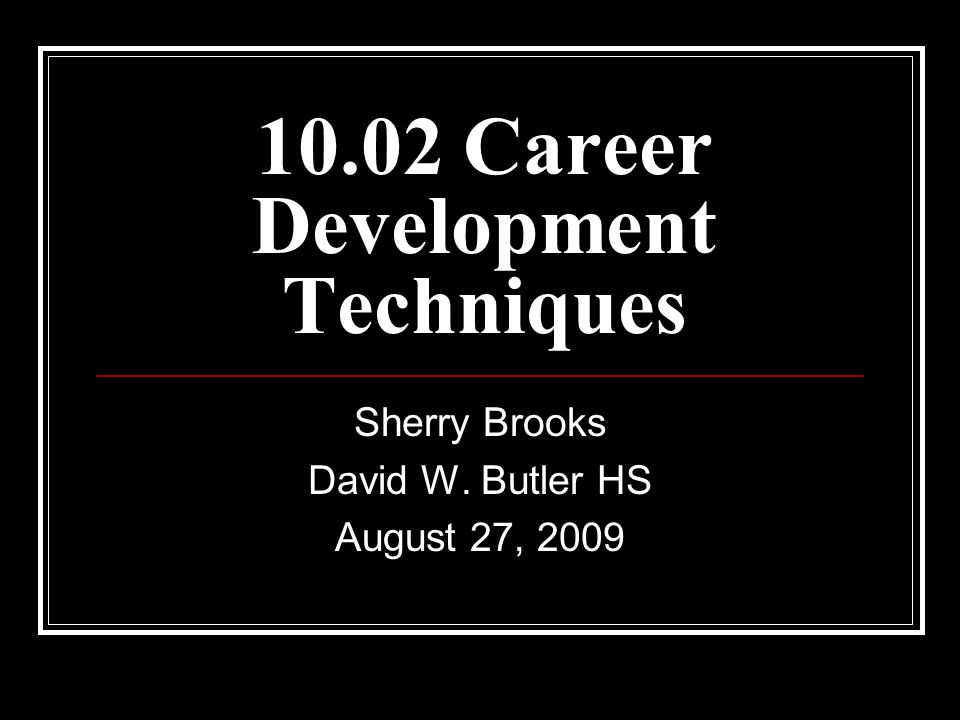 10.02 Career Development Techniques Sherry Brooks David W. Butler HS August 27, 2009