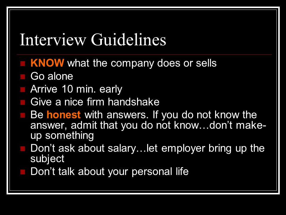 Interview Guidelines KNOW what the company does or sells Go alone Arrive 10 min.