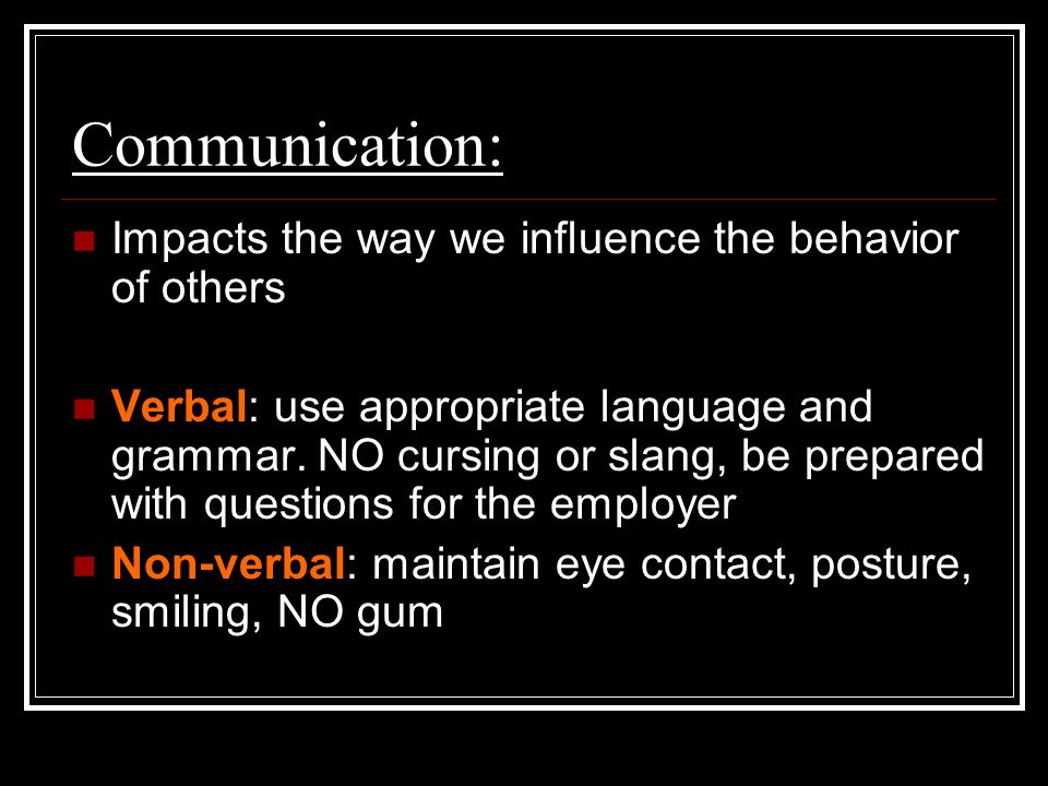 Communication: Impacts the way we influence the behavior of others Verbal: use appropriate language and grammar.