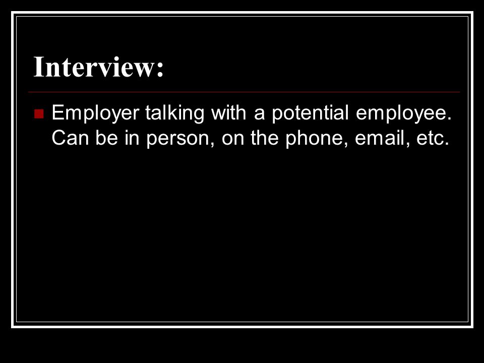 Interview: Employer talking with a potential employee. Can be in person, on the phone,  , etc.