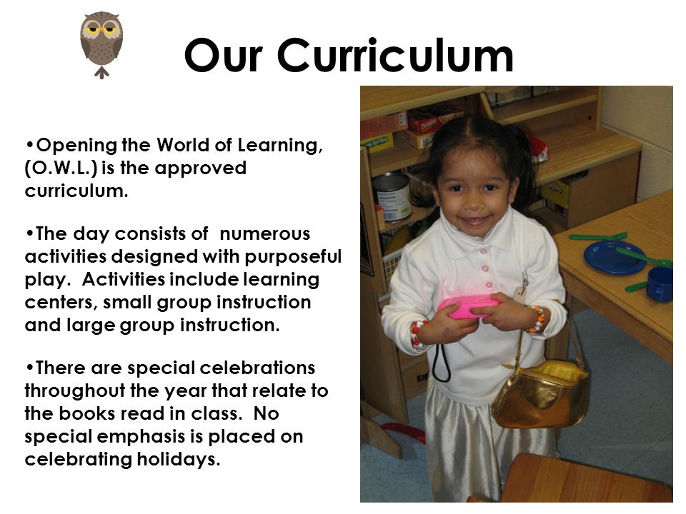 Our Curriculum Opening the World of Learning, (O.W.L.) is the approved curriculum.