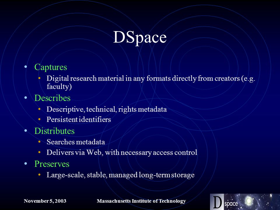 November 5, 2003Massachusetts Institute of Technology DSpace Captures Digital research material in any formats directly from creators (e.g.