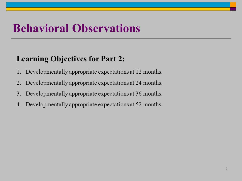 2 Behavioral Observations Learning Objectives for Part 2: 1.Developmentally appropriate expectations at 12 months.