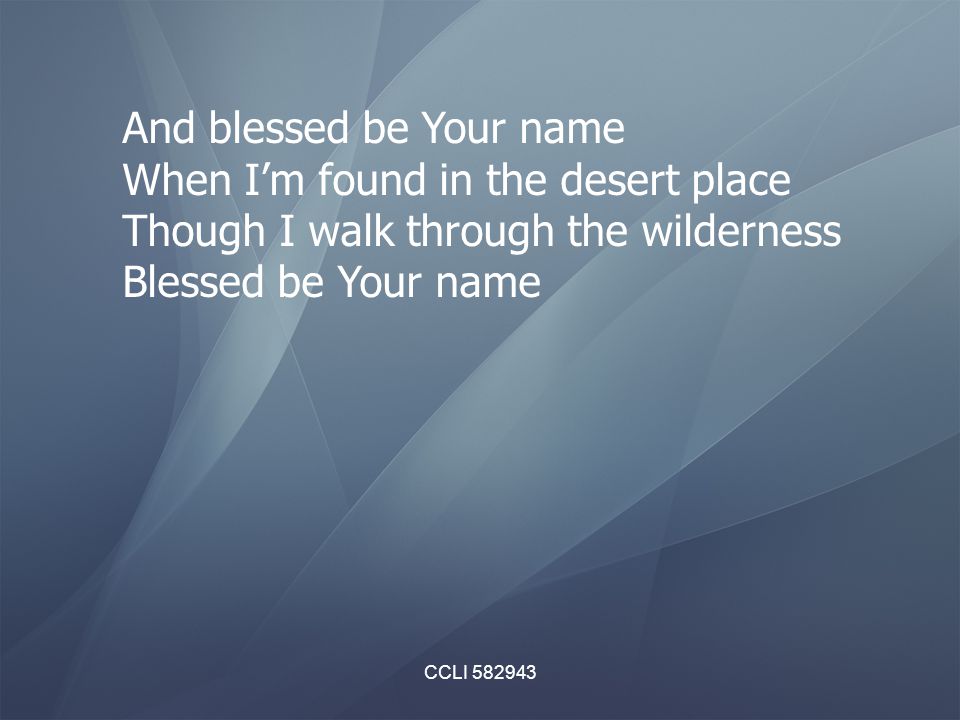 CCLI And blessed be Your name When I’m found in the desert place Though I walk through the wilderness Blessed be Your name
