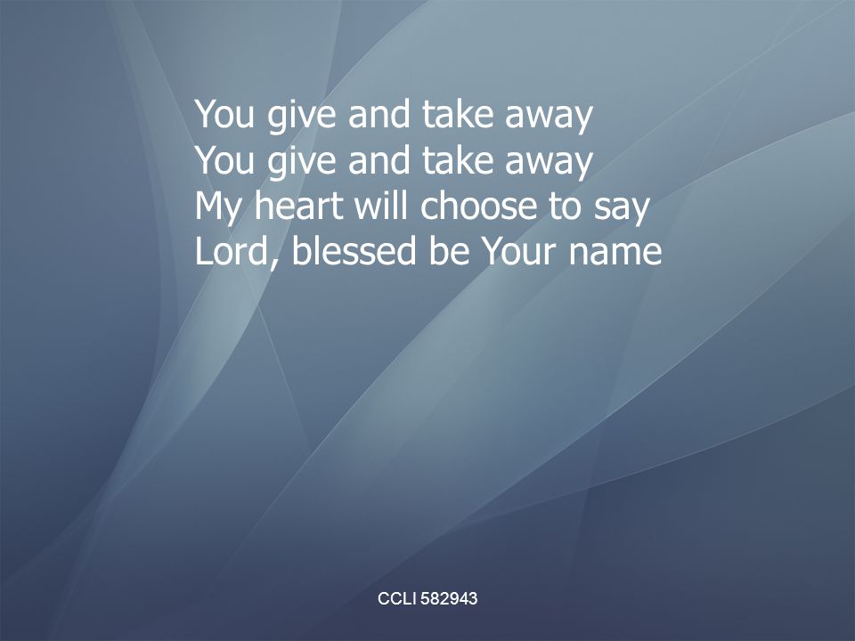 CCLI You give and take away My heart will choose to say Lord, blessed be Your name