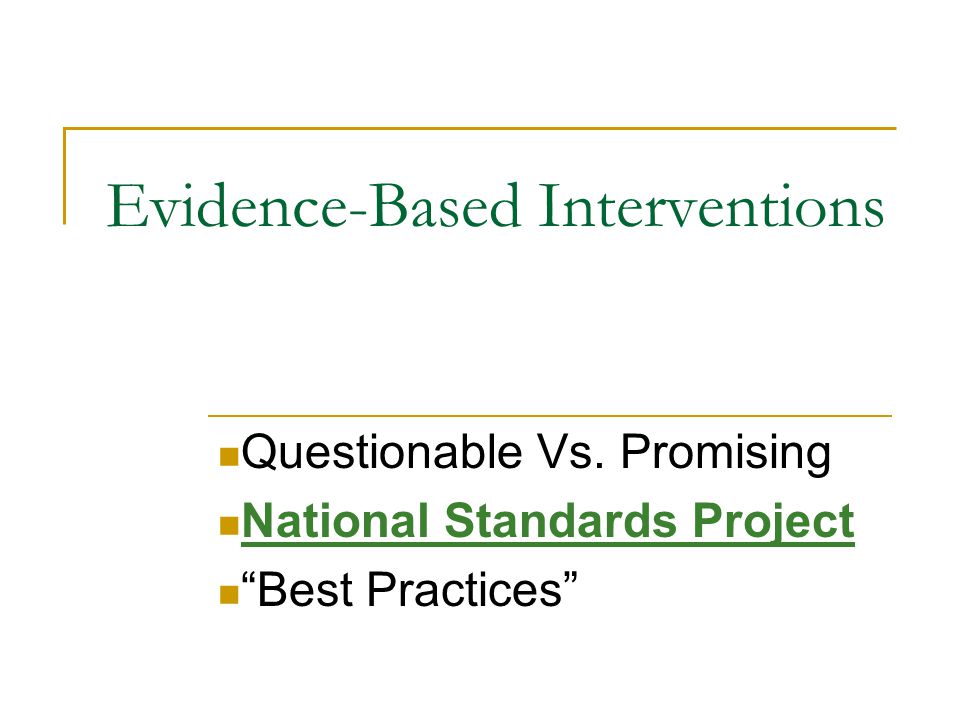 Evidence-Based Interventions Questionable Vs. Promising National Standards Project Best Practices