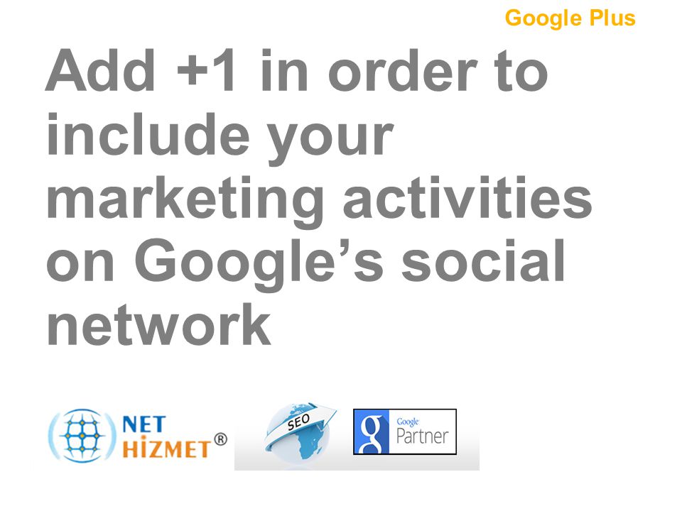 Pazarlamanızı sosyalleştirin.Bir + ekleyin Add +1 in order to include your marketing activities on Google’s social network Google Plus