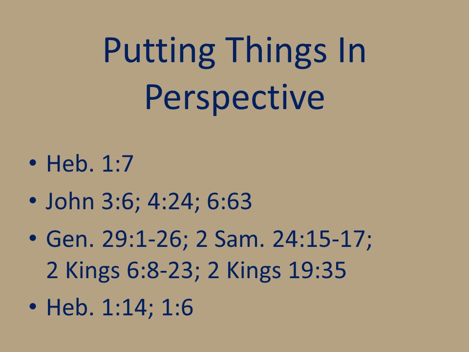 Putting Things In Perspective Heb. 1:7 John 3:6; 4:24; 6:63 Gen.