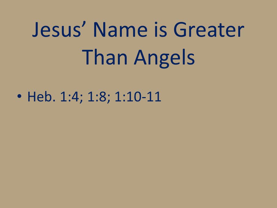 Jesus’ Name is Greater Than Angels Heb. 1:4; 1:8; 1:10-11