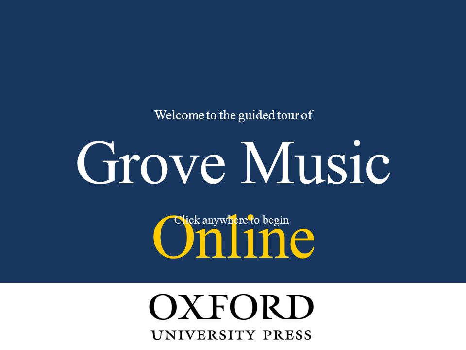 Grove Music Online Welcome to the guided tour of Click anywhere to begin