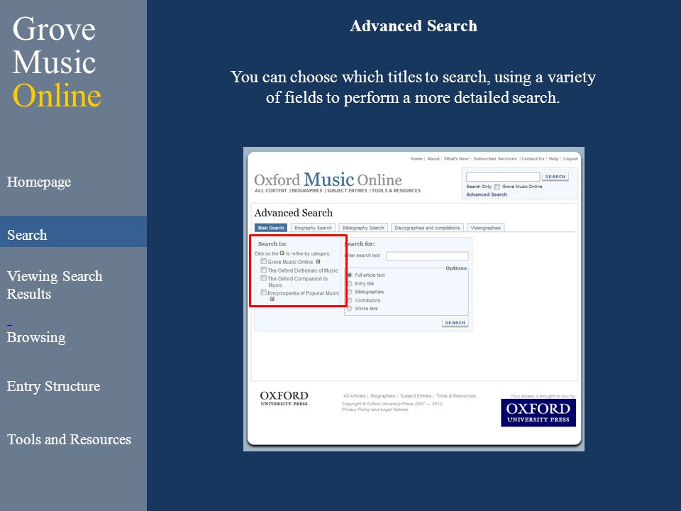 Grove Music Online Homepage Search Viewing Search Results Slide 12 Browsing Entry Structure Tools and Resources Advanced Search You can choose which titles to search, using a variety of fields to perform a more detailed search.