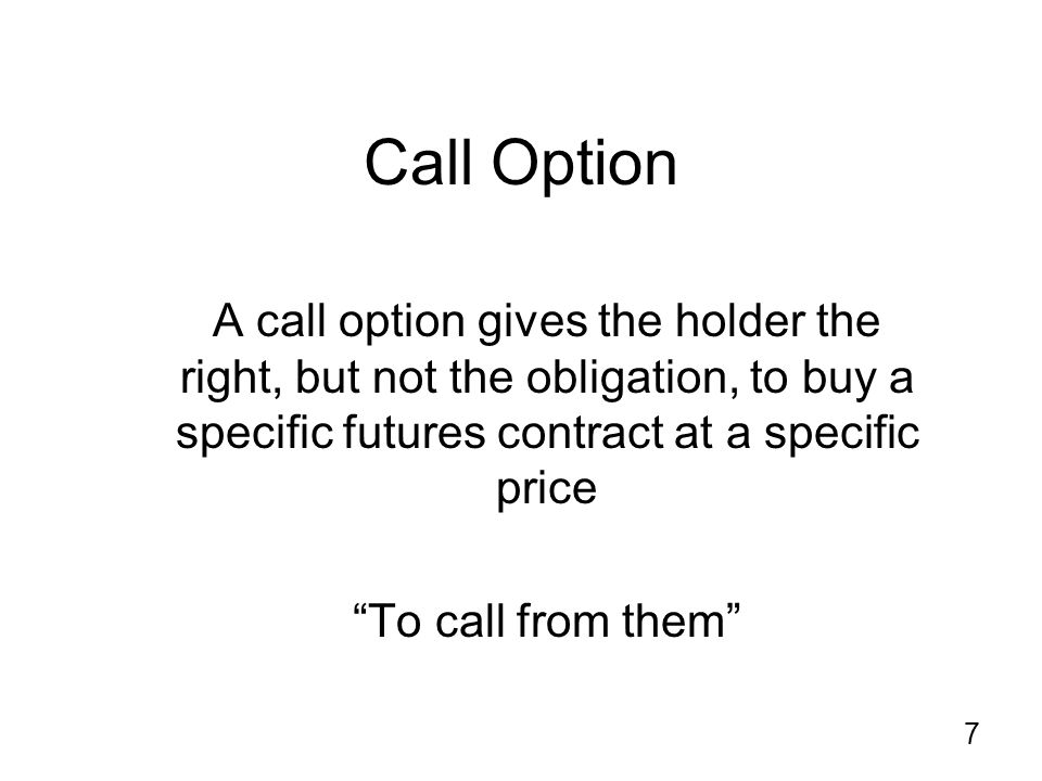 7 Call Option A call option gives the holder the right, but not the obligation, to buy a specific futures contract at a specific price To call from them