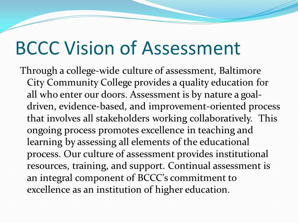 BCCC Vision of Assessment Through a college-wide culture of assessment, Baltimore City Community College provides a quality education for all who enter our doors.