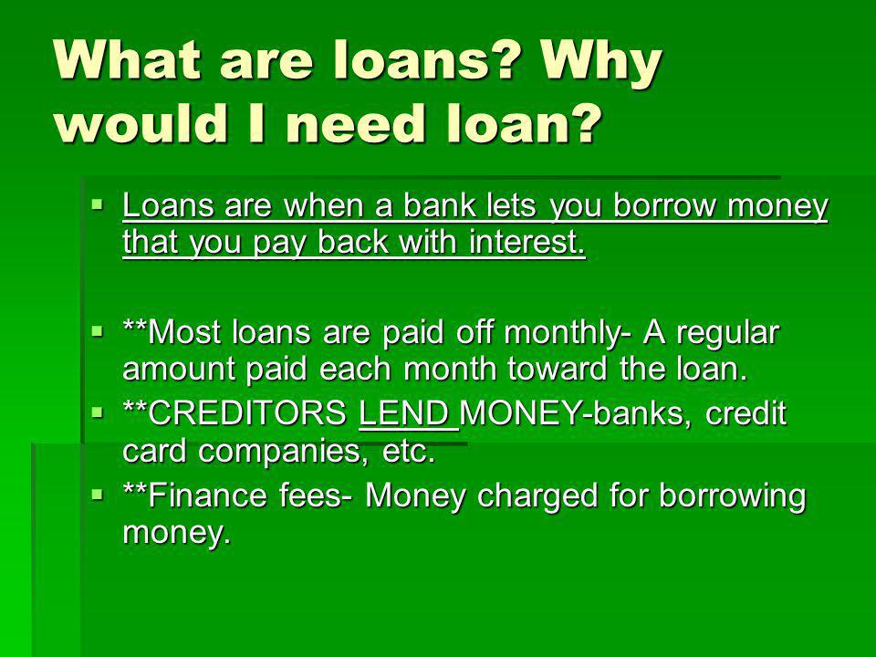 What are loans. Why would I need loan.