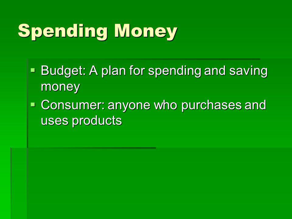 Spending Money  Budget: A plan for spending and saving money  Consumer: anyone who purchases and uses products