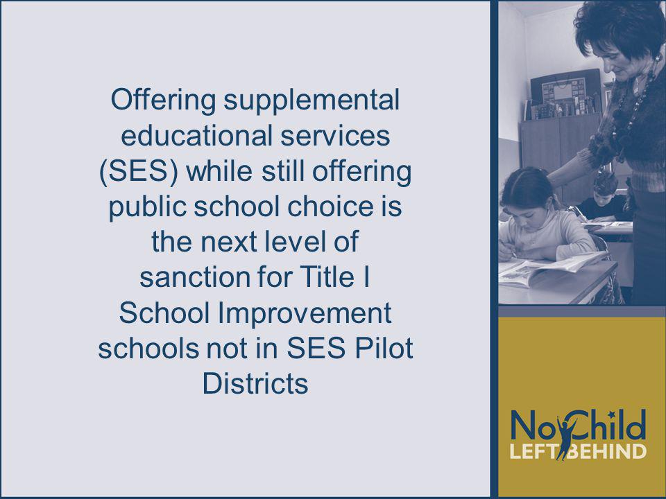 Offering supplemental educational services (SES) while still offering public school choice is the next level of sanction for Title I School Improvement schools not in SES Pilot Districts
