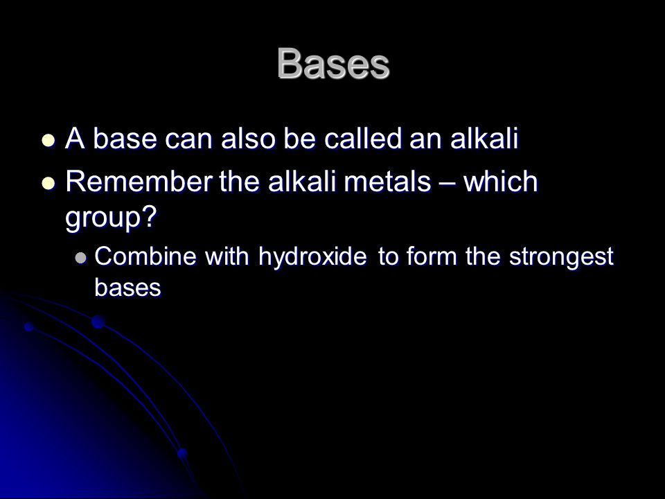 Bases A base can also be called an alkali A base can also be called an alkali Remember the alkali metals – which group.