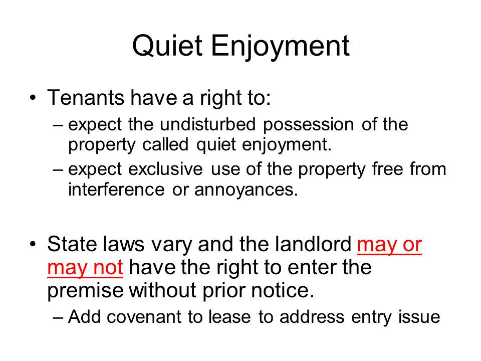 Quiet Enjoyment Tenants have a right to: –expect the undisturbed possession of the property called quiet enjoyment.
