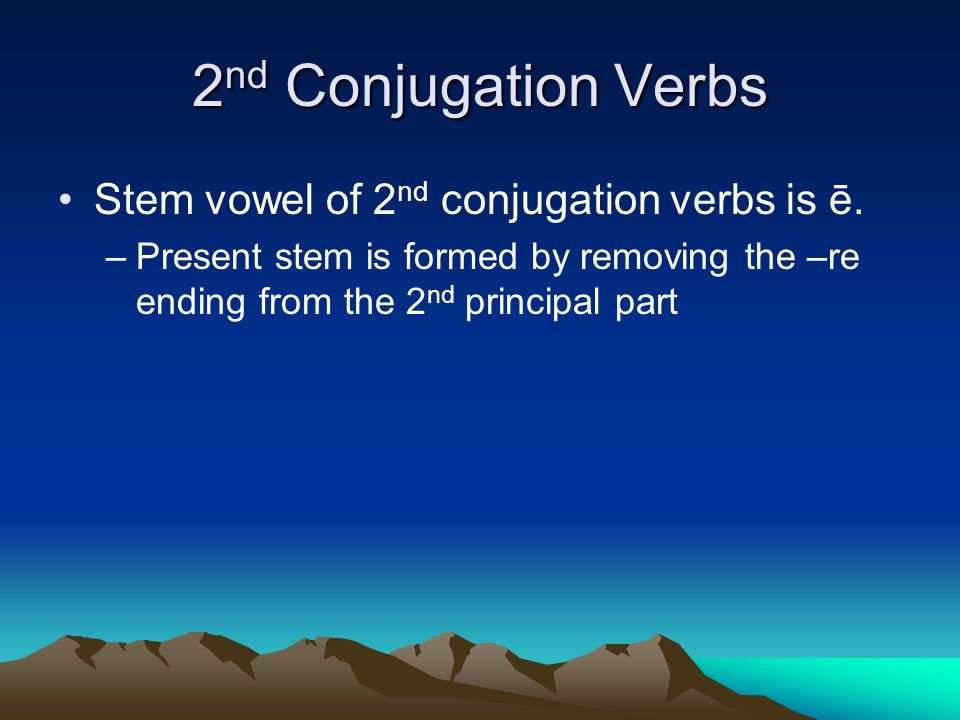 2 nd Conjugation Verbs Stem vowel of 2 nd conjugation verbs is ē.