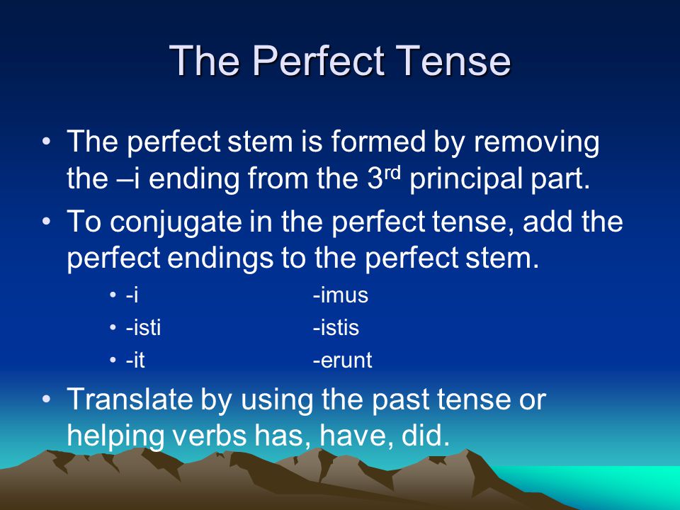 The Perfect Tense The perfect stem is formed by removing the –i ending from the 3 rd principal part.