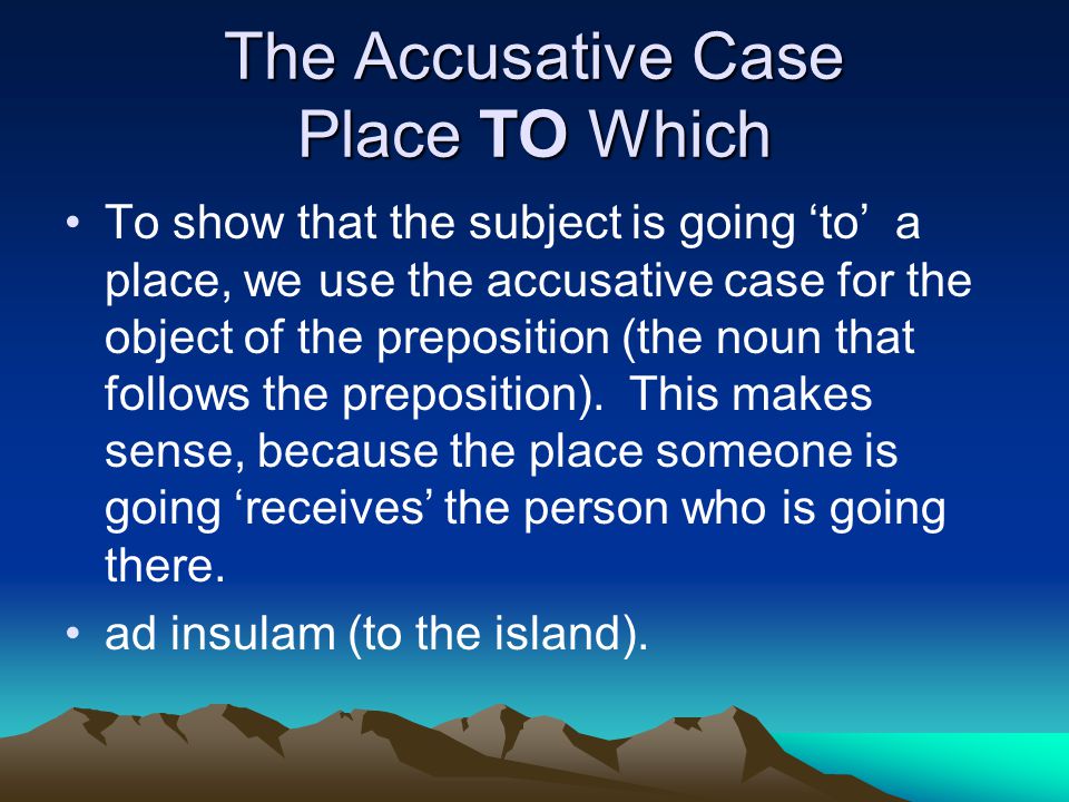 The Accusative Case Place TO Which To show that the subject is going ‘to’ a place, we use the accusative case for the object of the preposition (the noun that follows the preposition).