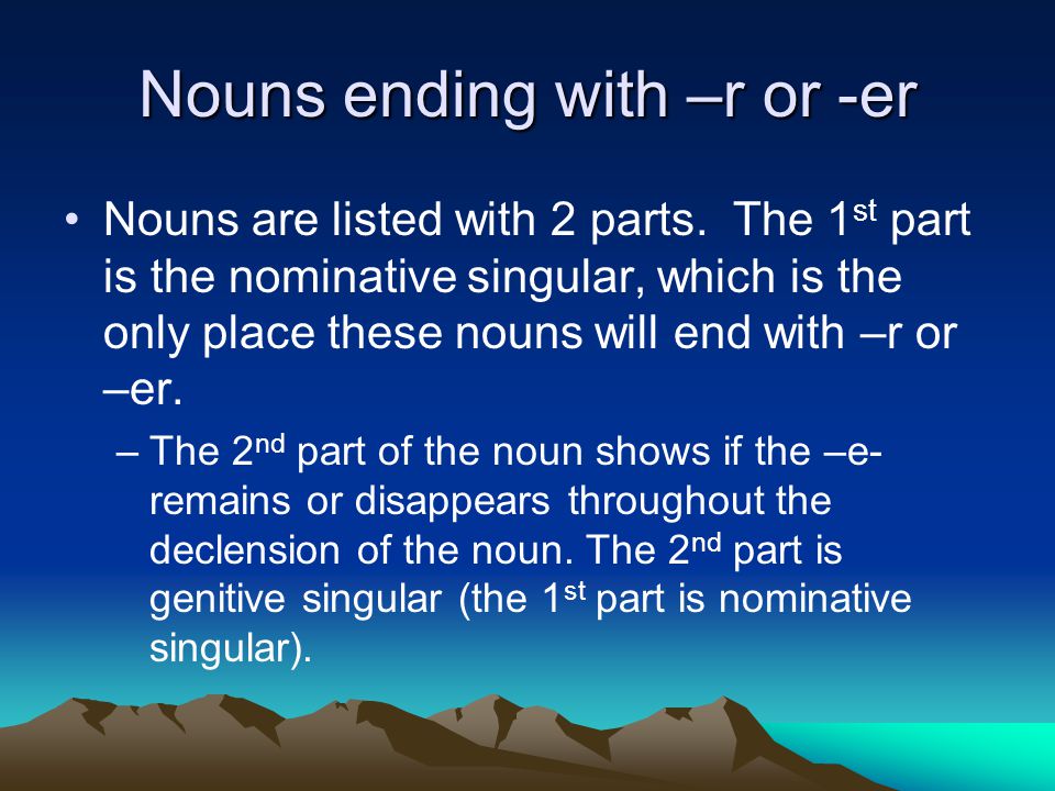 Nouns ending with –r or -er Nouns are listed with 2 parts.