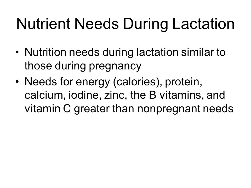 Nutrient Needs During Lactation Nutrition needs during lactation similar to those during pregnancy Needs for energy (calories), protein, calcium, iodine, zinc, the B vitamins, and vitamin C greater than nonpregnant needs