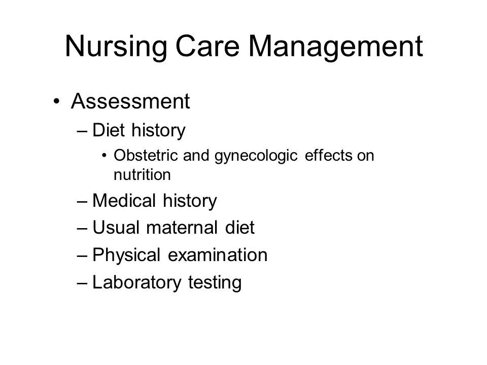 Nursing Care Management Assessment –Diet history Obstetric and gynecologic effects on nutrition –Medical history –Usual maternal diet –Physical examination –Laboratory testing