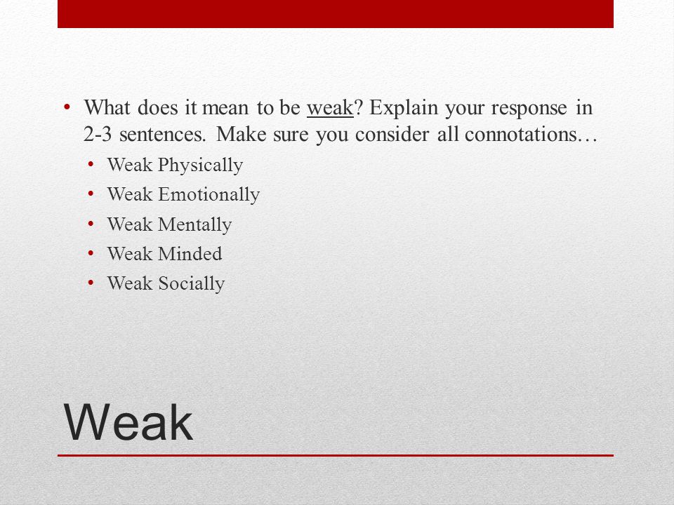Weak What does it mean to be weak. Explain your response in 2-3 sentences.
